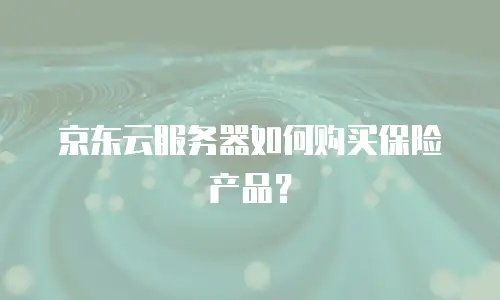 京东云服务器如何购买保险产品？