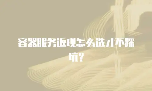 容器服务返现怎么选才不踩坑？