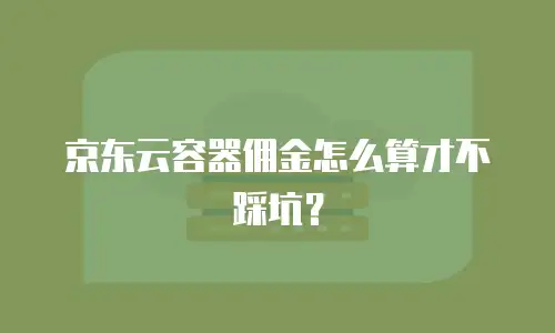 京东云容器佣金怎么算才不踩坑？