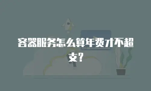 容器服务怎么算年费才不超支？