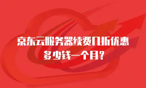 京东云服务器续费几折优惠多少钱一个月？