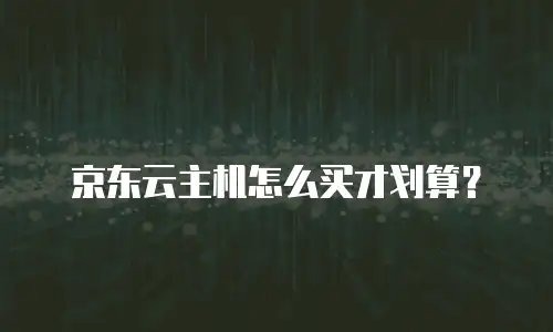 京东云主机怎么买才划算？