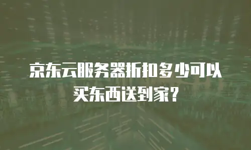 京东云服务器折扣多少可以买东西送到家？