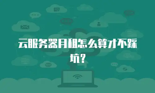 云服务器月租怎么算才不踩坑？