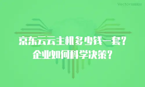京东云云主机多少钱一套？企业如何科学决策？