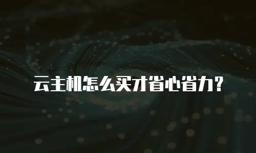 云主机怎么买才省心省力？