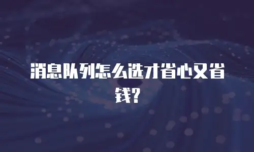 消息队列怎么选才省心又省钱？