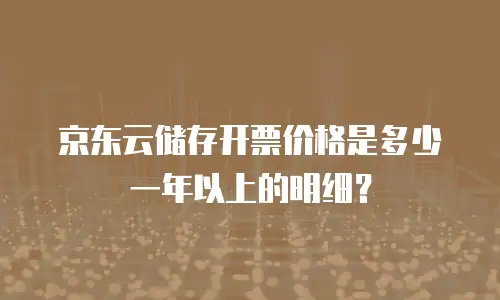 京东云储存开票价格是多少一年以上的明细？