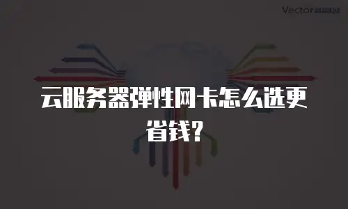 云服务器弹性网卡怎么选更省钱？