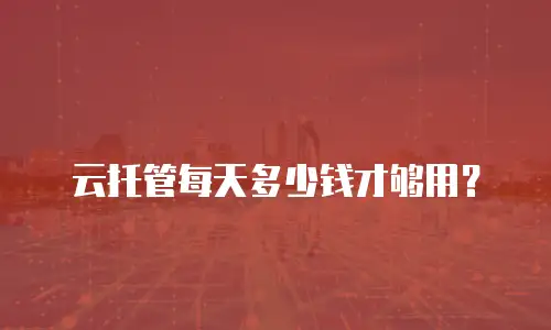 云托管每天多少钱才够用？
