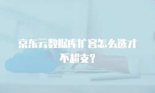 京东云数据库扩容怎么选才不超支？