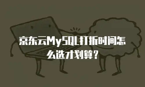 京东云MySQL打折时间怎么选才划算？