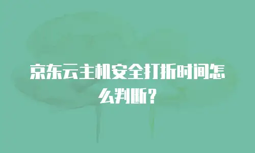 京东云主机安全打折时间怎么判断？