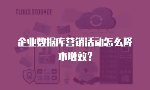 企业数据库营销活动怎么降本增效？