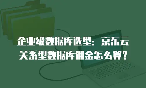 企业级数据库选型：京东云关系型数据库佣金怎么算？