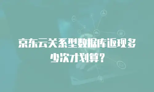 京东云关系型数据库返现多少次才划算？