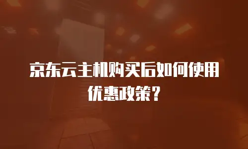 京东云主机购买后如何使用优惠政策？