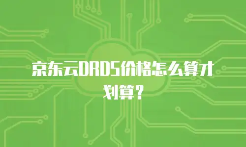 京东云DRDS价格怎么算才划算？