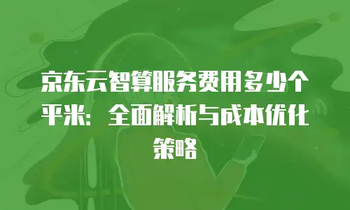 京东云智算服务费用多少个平米：全面解析与成本优化策略