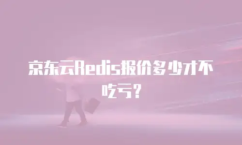 京东云Redis报价多少才不吃亏？