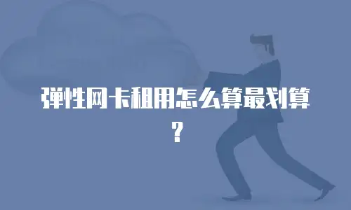 弹性网卡租用怎么算最划算？