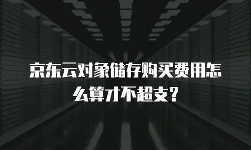 京东云对象储存购买费用怎么算才不超支？