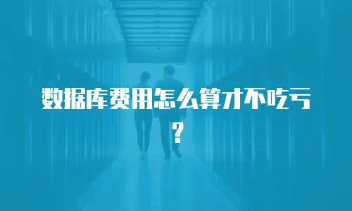 数据库费用怎么算才不吃亏？