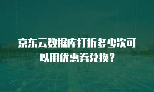 京东云数据库打折多少次可以用优惠券兑换？