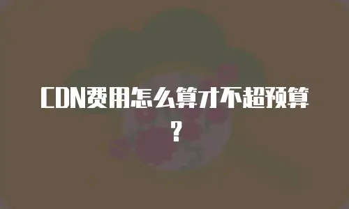 CDN费用怎么算才不超预算？