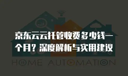 京东云云托管收费多少钱一个月？深度解析与实用建议