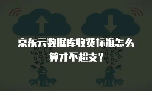 京东云数据库收费标准怎么算才不超支？