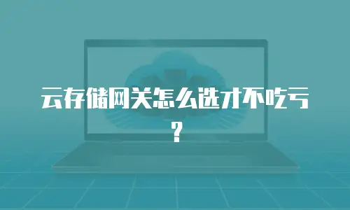 云存储网关怎么选才不吃亏？