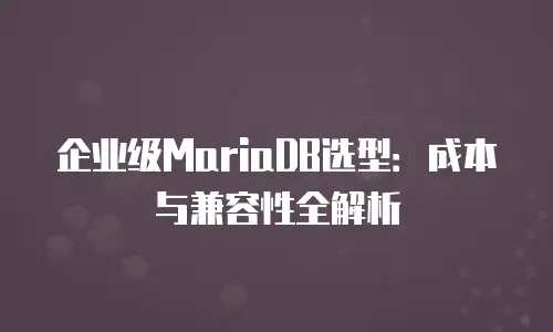 企业级MariaDB选型：成本与兼容性全解析