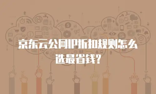 京东云公网IP折扣规则怎么选最省钱？