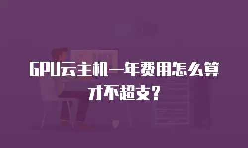 GPU云主机一年费用怎么算才不超支？