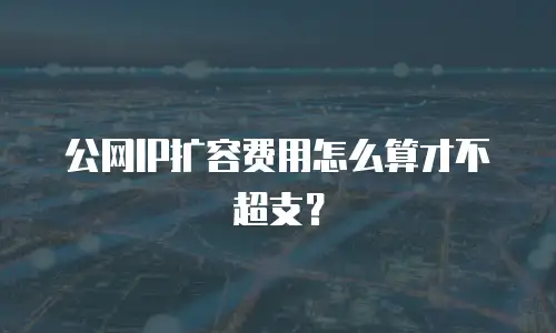 公网IP扩容费用怎么算才不超支？