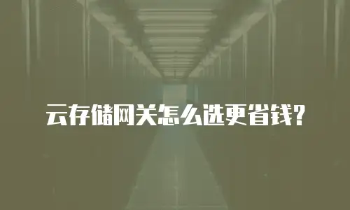 云存储网关怎么选更省钱？