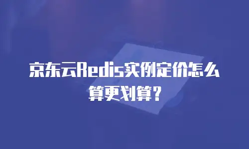 京东云Redis实例定价怎么算更划算？