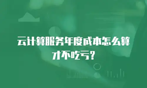 云计算服务年度成本怎么算才不吃亏？