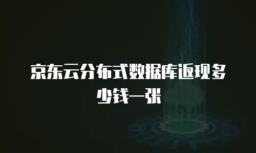 京东云分布式数据库返现多少钱一张
