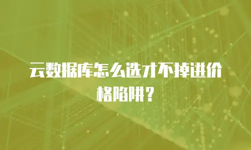 云数据库怎么选才不掉进价格陷阱？