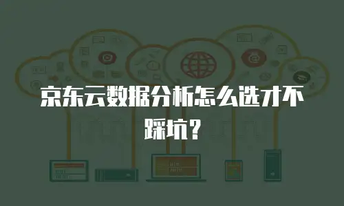 京东云数据分析怎么选才不踩坑？