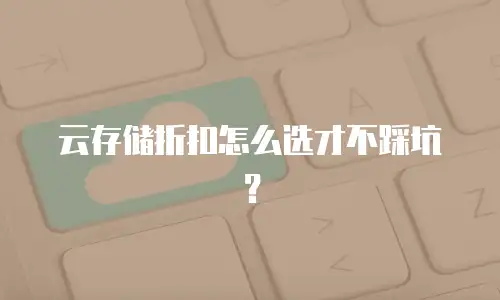 云存储折扣怎么选才不踩坑？