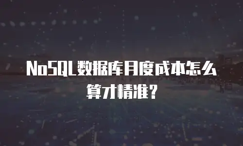 NoSQL数据库月度成本怎么算才精准？