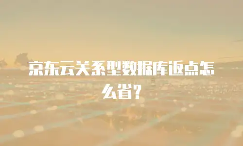 京东云关系型数据库返点怎么省？