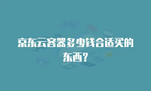 京东云容器多少钱合适买的东西？