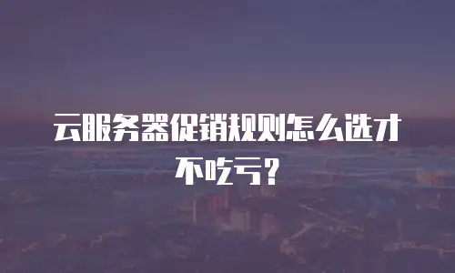 云服务器促销规则怎么选才不吃亏？