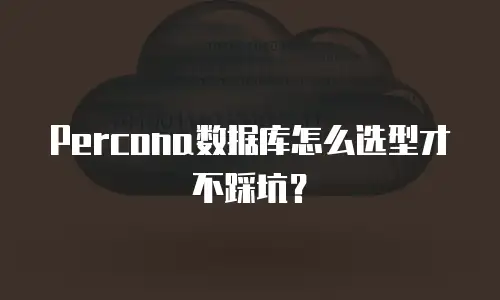 Percona数据库怎么选型才不踩坑？