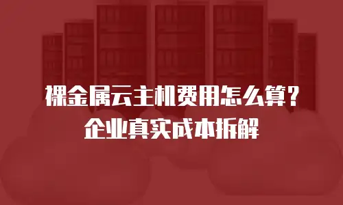 裸金属云主机费用怎么算？企业真实成本拆解
