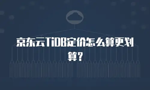 京东云TiDB定价怎么算更划算？